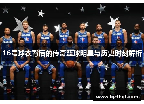 16号球衣背后的传奇篮球明星与历史时刻解析